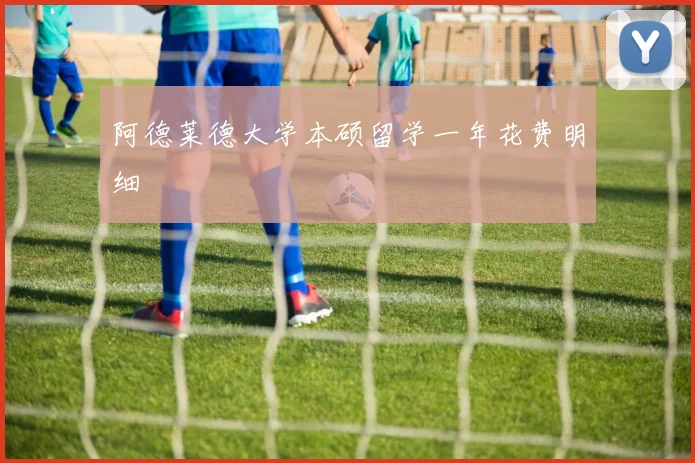 阿德莱德大学本硕留学一年花费明细