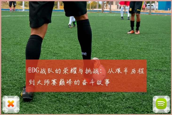 EDG战队的荣耀与挑战：从艰辛历程到大师赛巅峰的奋斗故事