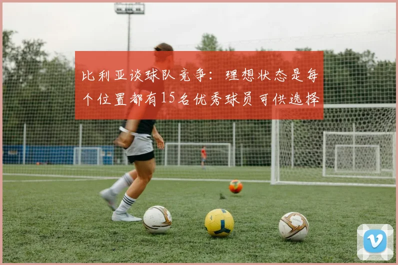 比利亚谈球队竞争：理想状态是每个位置都有15名优秀球员可供选择